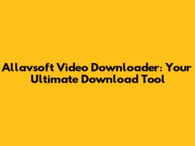 Allavsoft Video Downloader: Your Ultimate Download Tool