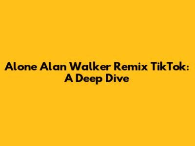 Alone Alan Walker Remix TikTok: A Deep Dive