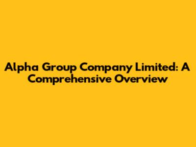 Alpha Group Company Limited: A Comprehensive Overview