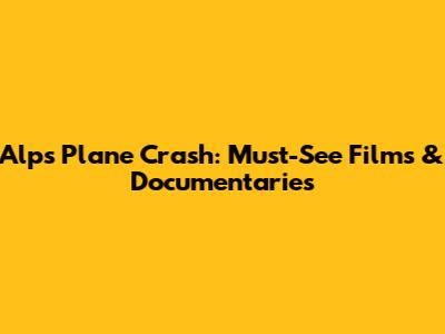 Alps Plane Crash: Must-See Films & Documentaries