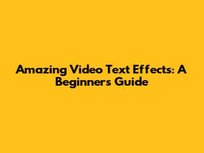 Amazing Video Text Effects: A Beginner's Guide