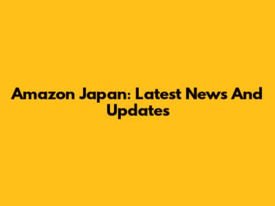 Amazon Japan: Latest News And Updates