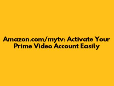 Amazon.com/mytv: Activate Your Prime Video Account Easily