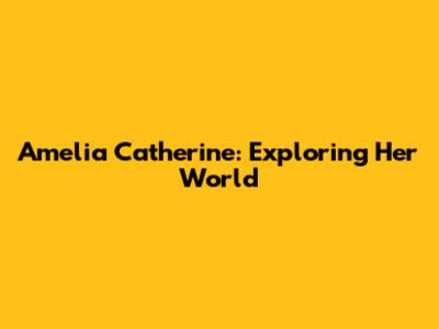 Amelia Catherine: Exploring Her World