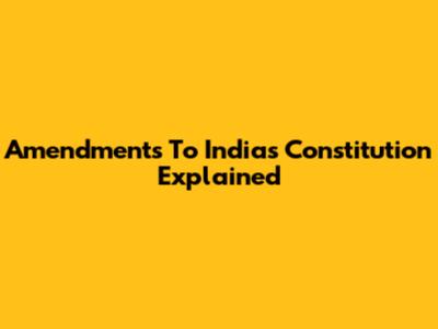 Amendments To India's Constitution Explained