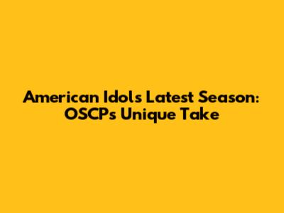 American Idol's Latest Season: OSCP's Unique Take