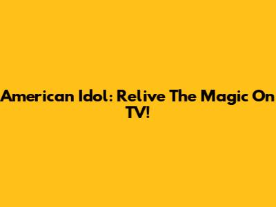 American Idol: Relive The Magic On TV!