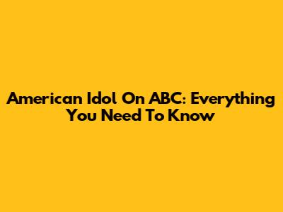 American Idol On ABC: Everything You Need To Know