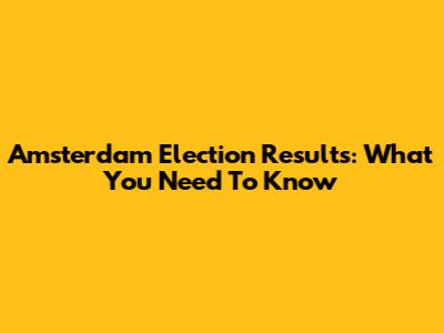Amsterdam Election Results: What You Need To Know
