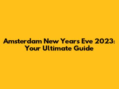 Amsterdam New Year's Eve 2023: Your Ultimate Guide