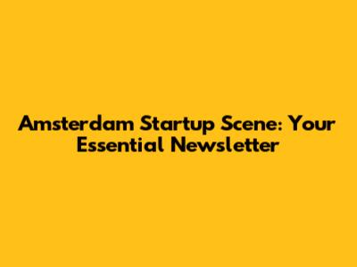 Amsterdam Startup Scene: Your Essential Newsletter