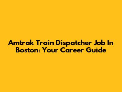 Amtrak Train Dispatcher Job In Boston: Your Career Guide