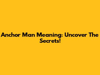 Anchor Man Meaning: Uncover The Secrets!