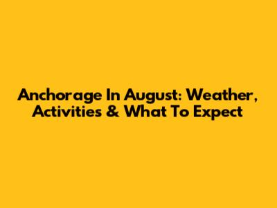 Anchorage In August: Weather, Activities & What To Expect