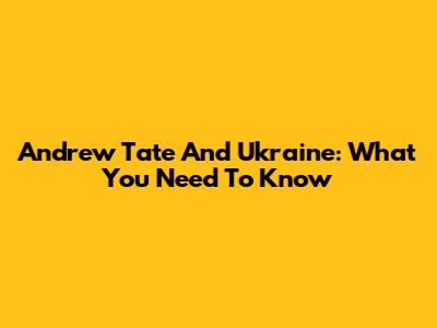 Andrew Tate And Ukraine: What You Need To Know