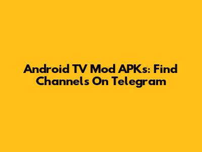 Android TV Mod APKs: Find Channels On Telegram