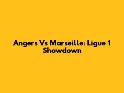 Angers Vs Marseille: Ligue 1 Showdown