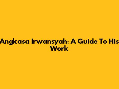 Angkasa Irwansyah: A Guide To His Work