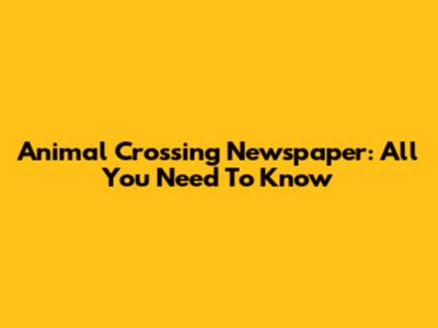 Animal Crossing Newspaper: All You Need To Know