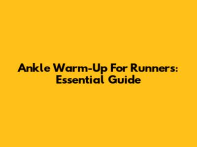 Ankle Warm-Up For Runners: Essential Guide