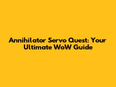 Annihilator Servo Quest: Your Ultimate WoW Guide