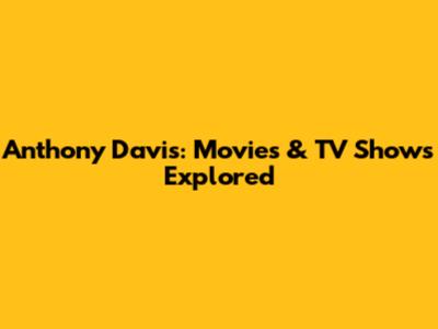 Anthony Davis: Movies & TV Shows Explored