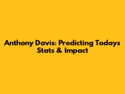 Anthony Davis: Predicting Today's Stats & Impact