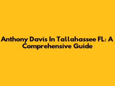 Anthony Davis In Tallahassee FL: A Comprehensive Guide