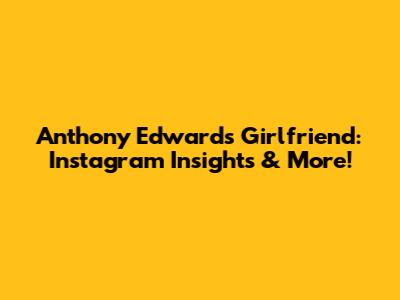 Anthony Edwards' Girlfriend: Instagram Insights & More!