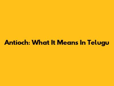 Antioch: What It Means In Telugu