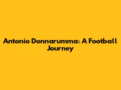 Antonio Donnarumma: A Football Journey