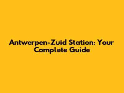 Antwerpen-Zuid Station: Your Complete Guide