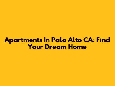 Apartments In Palo Alto CA: Find Your Dream Home