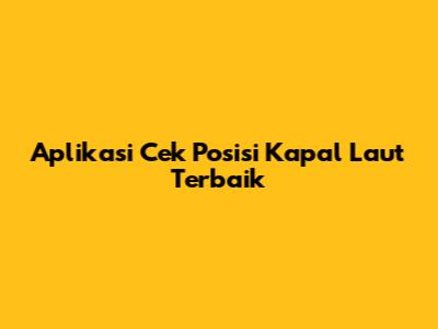 Aplikasi Cek Posisi Kapal Laut Terbaik