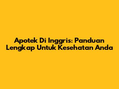 Apotek Di Inggris: Panduan Lengkap Untuk Kesehatan Anda