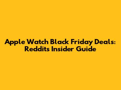 Apple Watch Black Friday Deals: Reddit's Insider Guide