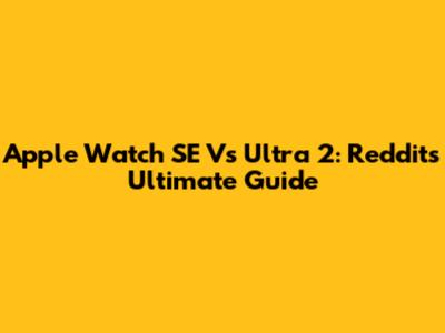 Apple Watch SE Vs Ultra 2: Reddit's Ultimate Guide