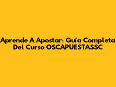 Aprende A Apostar: Guía Completa Del Curso OSCAPUESTASSC