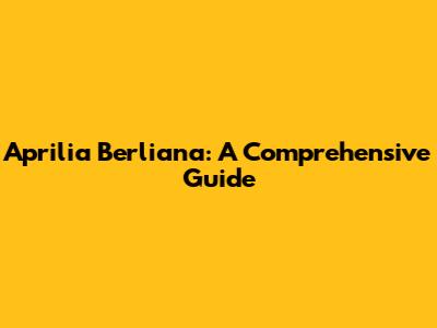 Aprilia Berliana: A Comprehensive Guide
