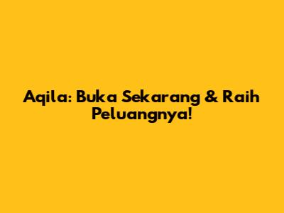 Aqila: Buka Sekarang & Raih Peluangnya!