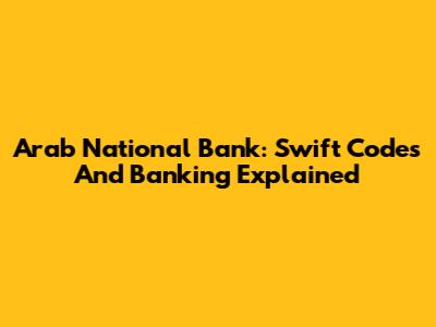 Arab National Bank: Swift Codes And Banking Explained