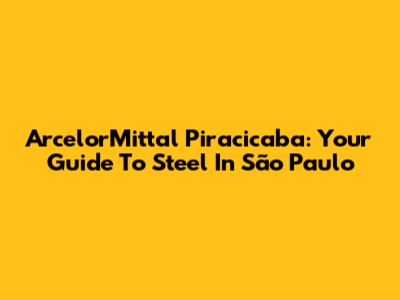 ArcelorMittal Piracicaba: Your Guide To Steel In São Paulo