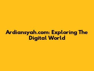Ardiansyah.com: Exploring The Digital World