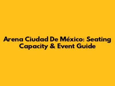 Arena Ciudad De México: Seating Capacity & Event Guide