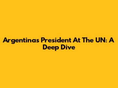 Argentina's President At The UN: A Deep Dive