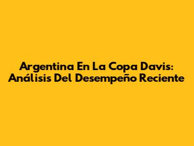 Argentina En La Copa Davis: Análisis Del Desempeño Reciente