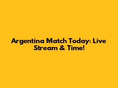 Argentina Match Today: Live Stream & Time!