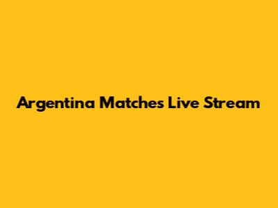 Argentina Matches Live Stream