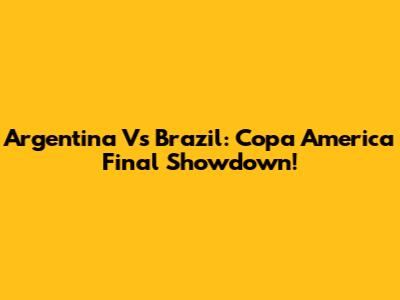 Argentina Vs Brazil: Copa America Final Showdown!