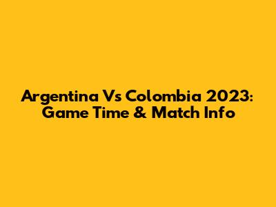 Argentina Vs Colombia 2023: Game Time & Match Info